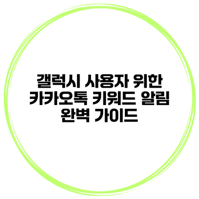 갤럭시 사용자 위한 카카오톡 키워드 알림 완벽 가이드