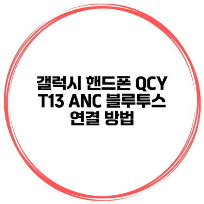 갤럭시 핸드폰 QCY T13 ANC 블루투스 연결 방법
