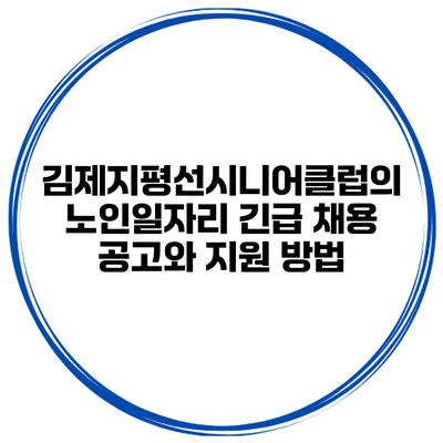 김제지평선시니어클럽의 노인일자리 긴급 채용 공고와 지원 방법