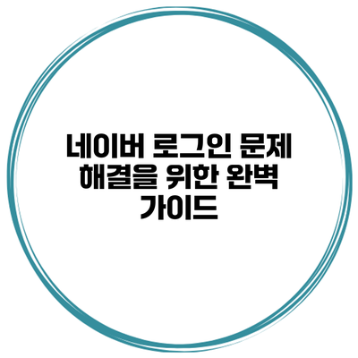네이버 로그인 문제 해결을 위한 완벽 가이드