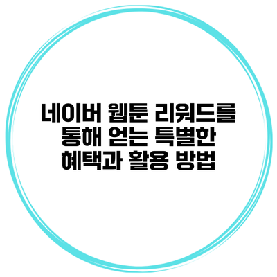 네이버 웹툰 리워드를 통해 얻는 특별한 혜택과 활용 방법
