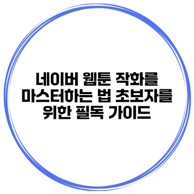 네이버 웹툰 작화를 마스터하는 법: 초보자를 위한 필독 가이드
