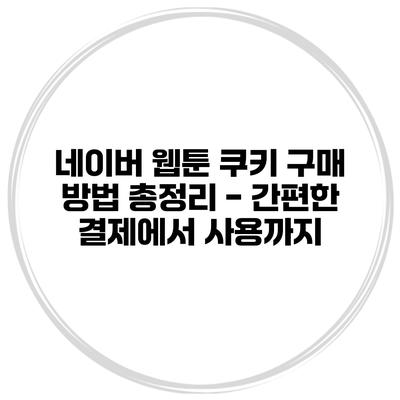 네이버 웹툰 쿠키 구매 방법 총정리 - 간편한 결제에서 사용까지