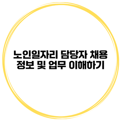 노인일자리 담당자 채용 정보 및 업무 이해하기