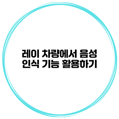 레이 차량에서 음성 인식 기능 활용하기