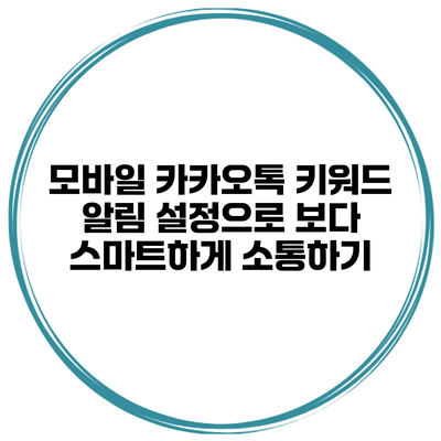 모바일 카카오톡 키워드 알림 설정으로 보다 스마트하게 소통하기