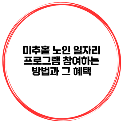 미추홀 노인 일자리 프로그램 참여하는 방법과 그 혜택
