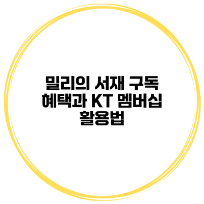 밀리의 서재 구독 혜택과 KT 멤버십 활용법