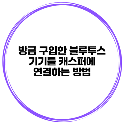 방금 구입한 블루투스 기기를 캐스퍼에 연결하는 방법