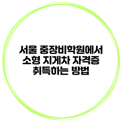 서울 중장비학원에서 소형 지게차 자격증 취득하는 방법
