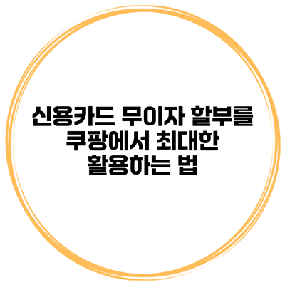 신용카드 무이자 할부를 쿠팡에서 최대한 활용하는 법
