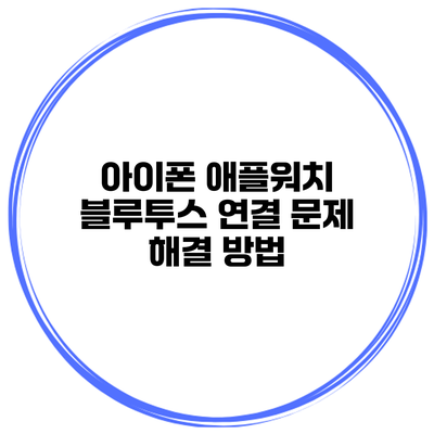 아이폰 애플워치 블루투스 연결 문제 해결 방법