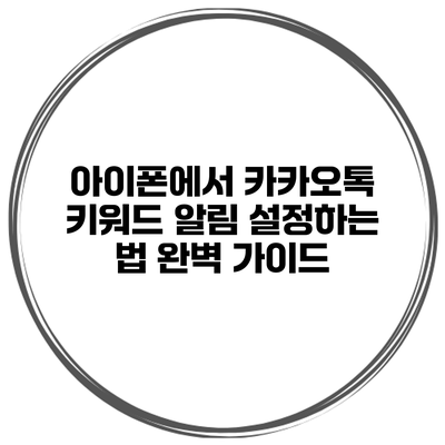 아이폰에서 카카오톡 키워드 알림 설정하는 법 완벽 가이드