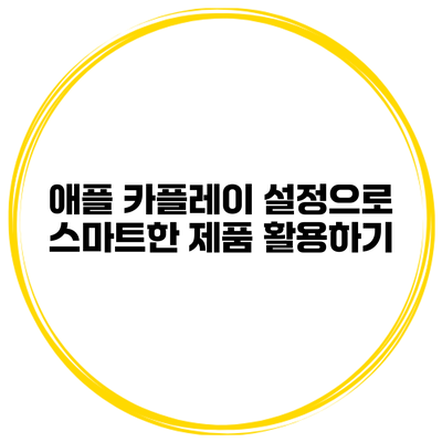 애플 카플레이 설정으로 스마트한 제품 활용하기