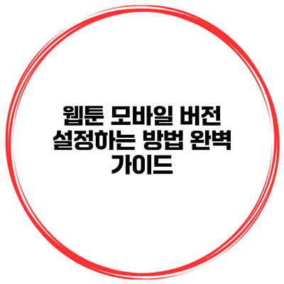 웹툰 모바일 버전 설정하는 방법: 완벽 가이드