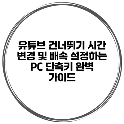 유튜브 건너뛰기 시간 변경 및 배속 설정하는 PC 단축키 완벽 가이드