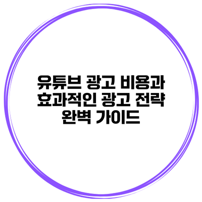 유튜브 광고 비용과 효과적인 광고 전략 완벽 가이드