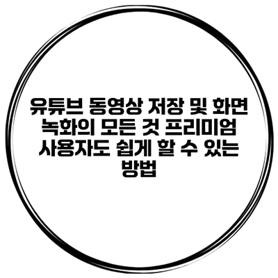 유튜브 동영상 저장 및 화면 녹화의 모든 것: 프리미엄 사용자도 쉽게 할 수 있는 방법