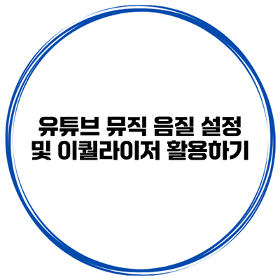 유튜브 뮤직 음질 설정 및 이퀄라이저 활용하기