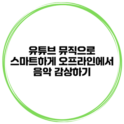 유튜브 뮤직으로 스마트하게 오프라인에서 음악 감상하기
