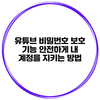 유튜브 비밀번호 보호 기능: 안전하게 내 계정을 지키는 방법