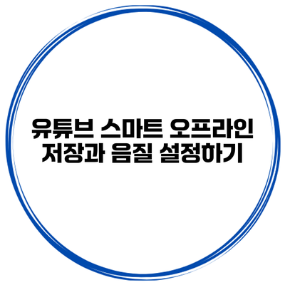 유튜브 스마트 오프라인 저장과 음질 설정하기