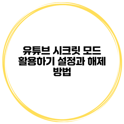 유튜브 시크릿 모드 활용하기: 설정과 해제 방법