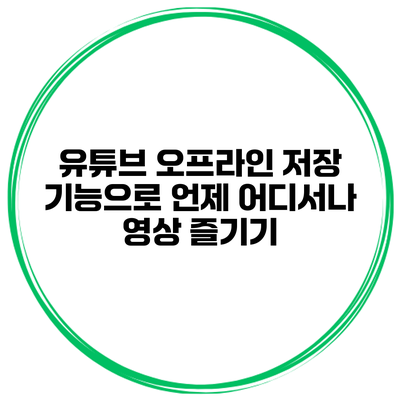 유튜브 오프라인 저장 기능으로 언제 어디서나 영상 즐기기
