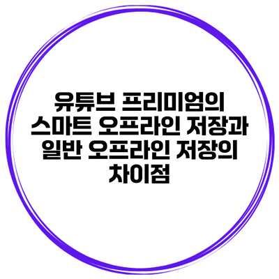 유튜브 프리미엄의 스마트 오프라인 저장과 일반 오프라인 저장의 차이점