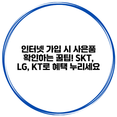 인터넷 가입 시 사은품 확인하는 꿀팁! SKT, LG, KT로 혜택 누리세요