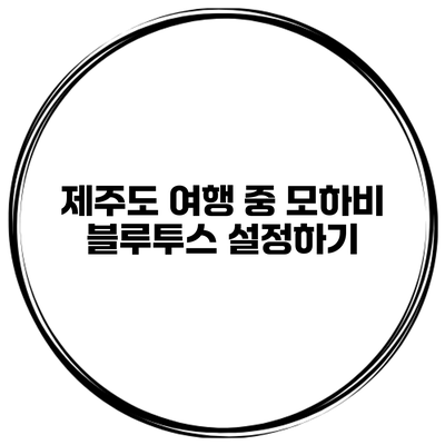 제주도 여행 중 모하비 블루투스 설정하기