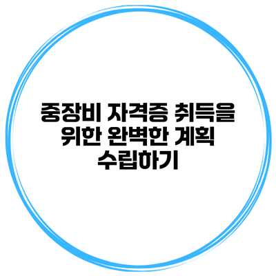 중장비 자격증 취득을 위한 완벽한 계획 수립하기