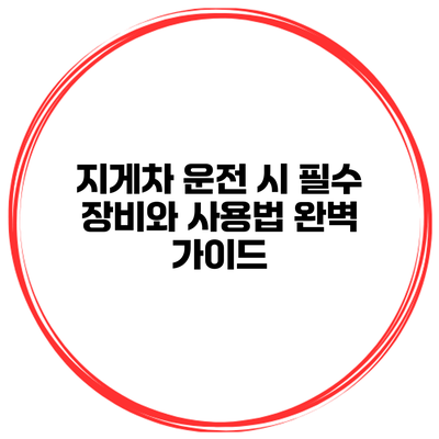 지게차 운전 시 필수 장비와 사용법 완벽 가이드