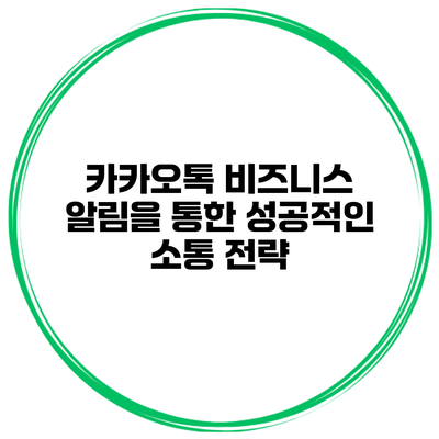 카카오톡 비즈니스 알림을 통한 성공적인 소통 전략