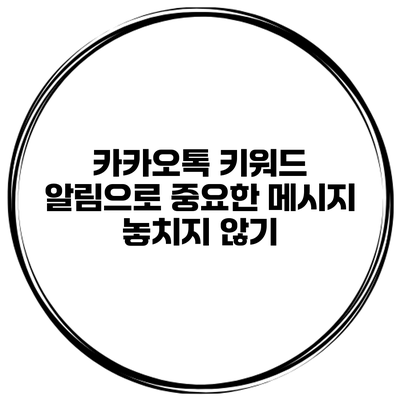 카카오톡 키워드 알림으로 중요한 메시지 놓치지 않기