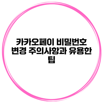 카카오페이 비밀번호 변경: 주의사항과 유용한 팁