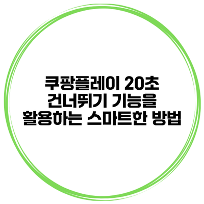 쿠팡플레이 20초 건너뛰기 기능을 활용하는 스마트한 방법