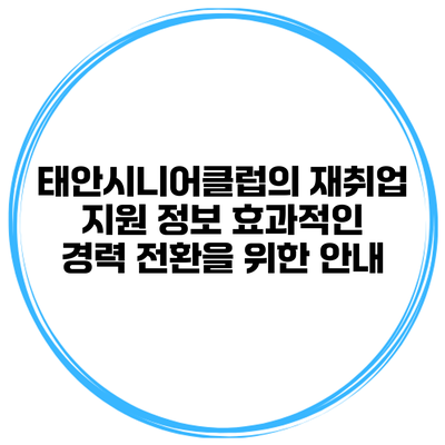 태안시니어클럽의 재취업 지원 정보: 효과적인 경력 전환을 위한 안내