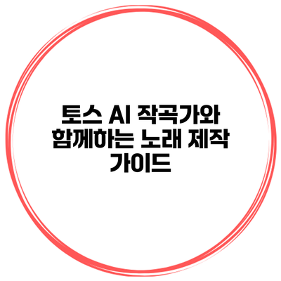 토스 AI 작곡가와 함께하는 노래 제작 가이드