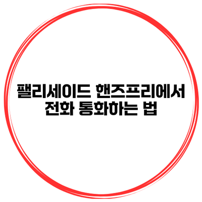 팰리세이드 핸즈프리에서 전화 통화하는 법